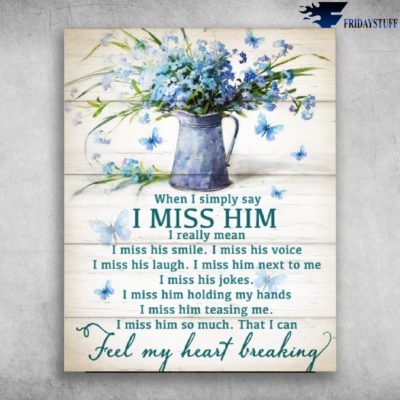 When I Simply Say I Miss Him That I Can Feel My Heart Breaking
