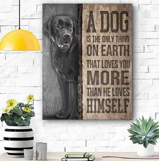 BLACK LABRADOR DOG Poster Canvas - MATTE Poster Canvas - A DOG IS ONLY THING ON THE EARTH THAT LOVES YOU MORE THAN HE LOVES HIMSELF