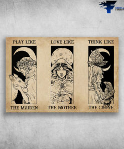 Play Like The Maiden - Love Like The Mother - Think Like The Crone